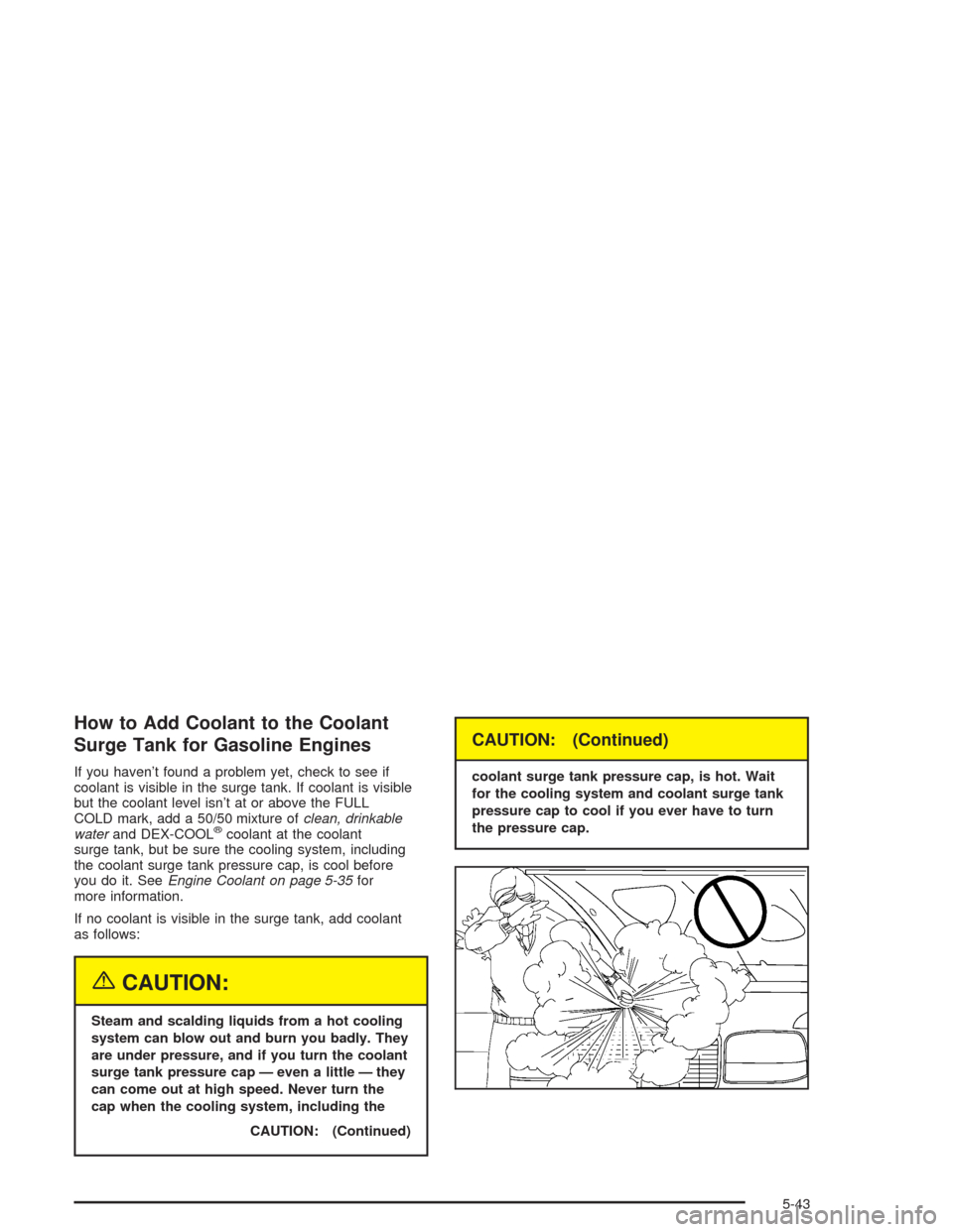 CHEVROLET SILVERADO 2004 1.G Owners Manual How to Add Coolant to the Coolant
Surge Tank for Gasoline Engines
If you haven’t found a problem yet, check to see if
coolant is visible in the surge tank. If coolant is visible
but the coolant leve