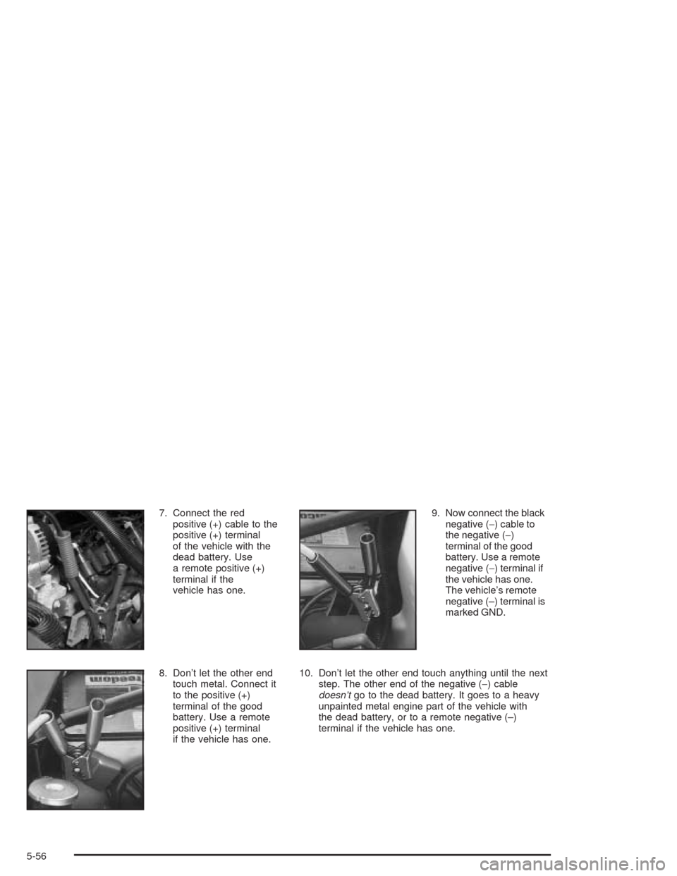 CHEVROLET SILVERADO 2004 1.G Owners Manual 7. Connect the red
positive (+) cable to the
positive (+) terminal
of the vehicle with the
dead battery. Use
a remote positive (+)
terminal if the
vehicle has one.
8. Don’t let the other end
touch m