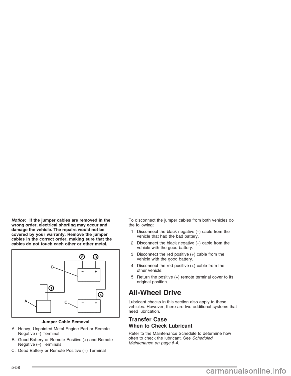 CHEVROLET SILVERADO 2004 1.G Owners Manual Notice:If the jumper cables are removed in the
wrong order, electrical shorting may occur and
damage the vehicle. The repairs would not be
covered by your warranty. Remove the jumper
cables in the cor