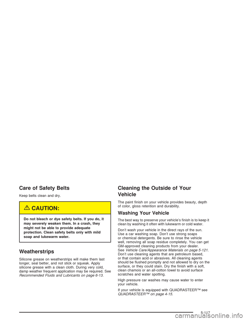 CHEVROLET SILVERADO 2004 1.G Owners Manual Care of Safety Belts
Keep belts clean and dry.
{CAUTION:
Do not bleach or dye safety belts. If you do, it
may severely weaken them. In a crash, they
might not be able to provide adequate
protection. C