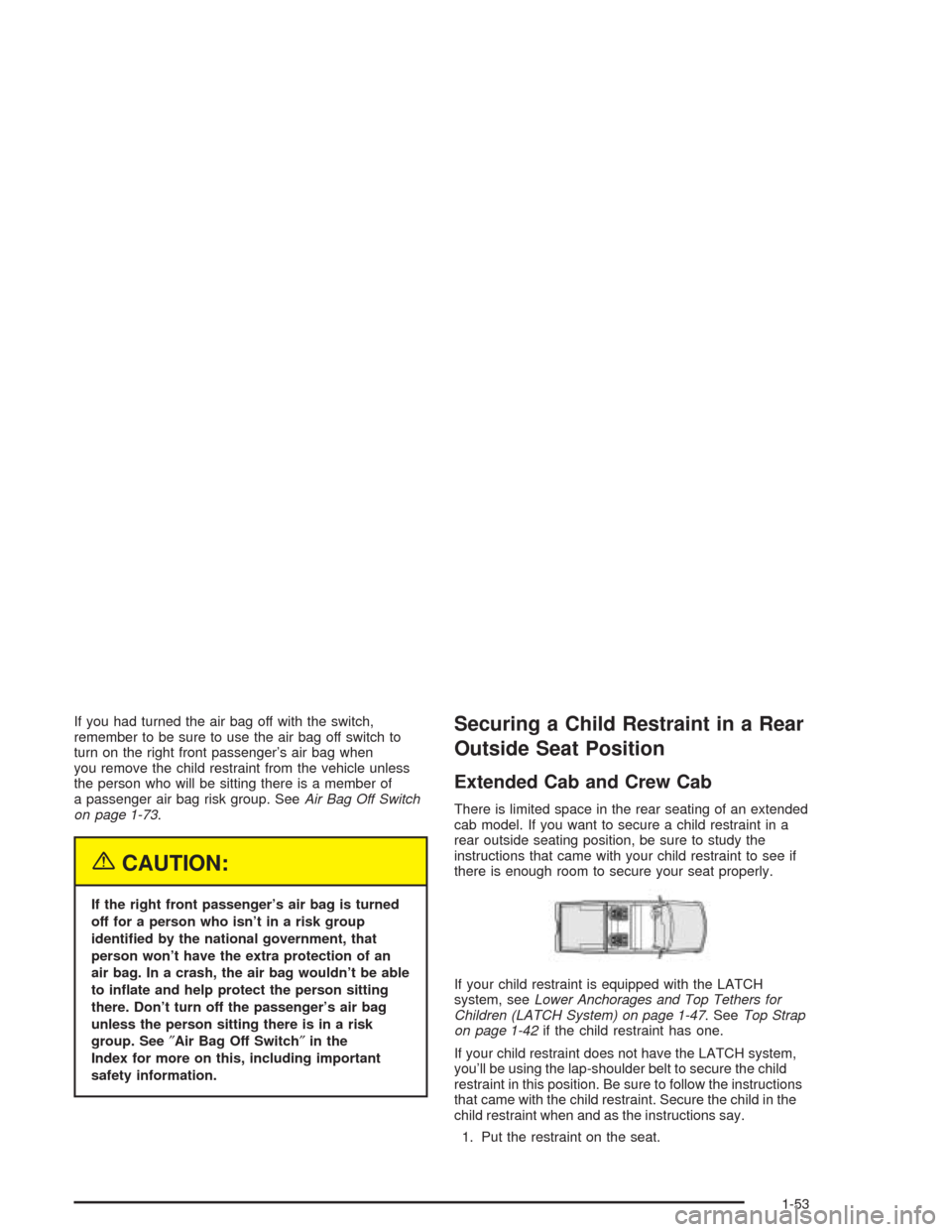 CHEVROLET SILVERADO 2004 1.G Owners Manual If you had turned the air bag off with the switch,
remember to be sure to use the air bag off switch to
turn on the right front passenger’s air bag when
you remove the child restraint from the vehic