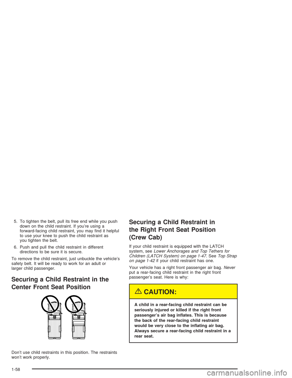 CHEVROLET SILVERADO 2004 1.G Owners Manual 5. To tighten the belt, pull its free end while you push
down on the child restraint. If you’re using a
forward-facing child restraint, you may �nd it helpful
to use your knee to push the child rest