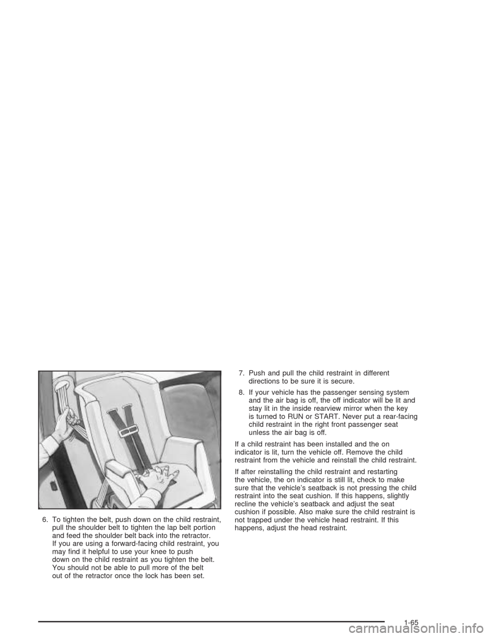 CHEVROLET SILVERADO 2004 1.G Owners Manual 6. To tighten the belt, push down on the child restraint,
pull the shoulder belt to tighten the lap belt portion
and feed the shoulder belt back into the retractor.
If you are using a forward-facing c
