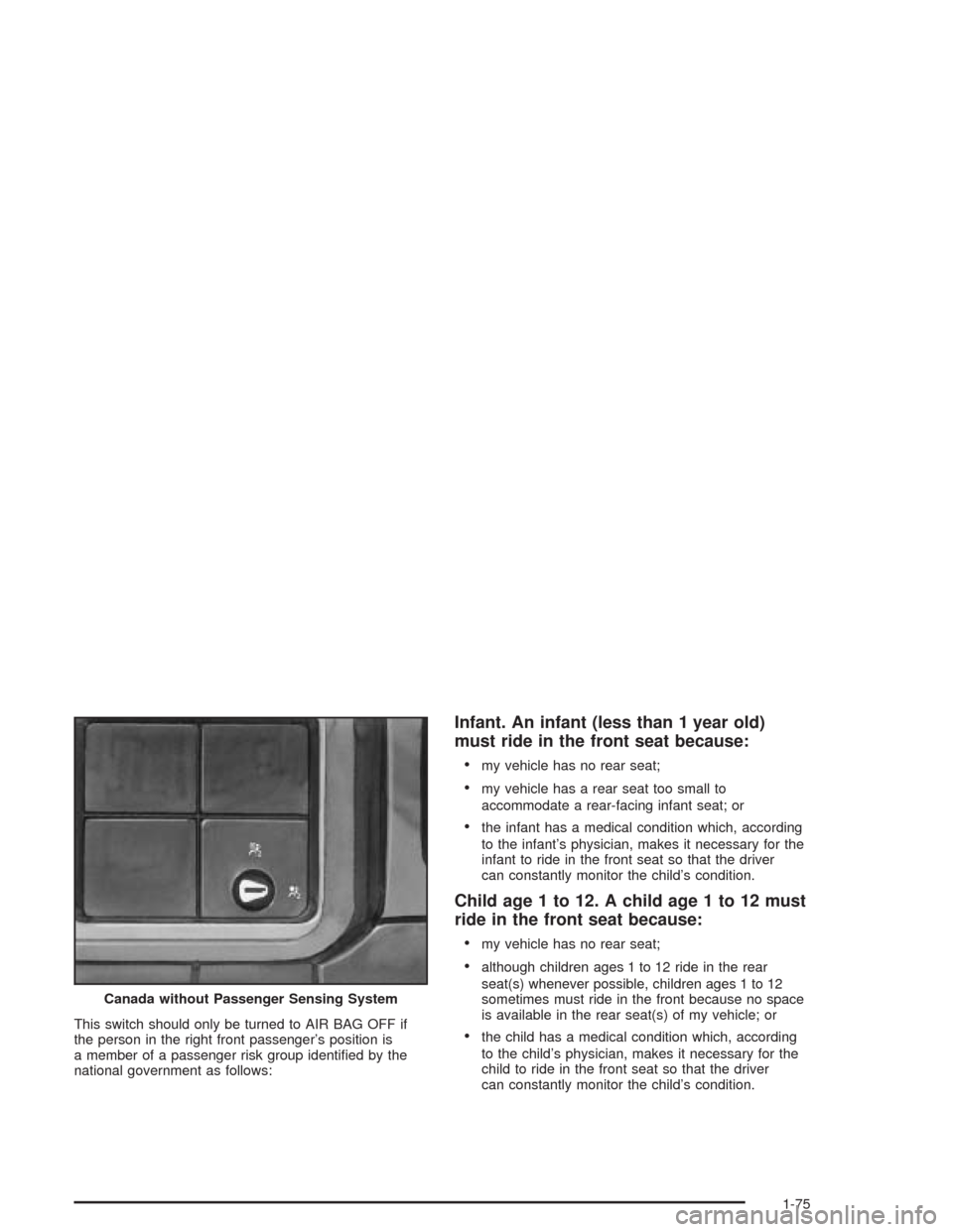 CHEVROLET SILVERADO 2004 1.G Owners Manual This switch should only be turned to AIR BAG OFF if
the person in the right front passenger’s position is
a member of a passenger risk group identi�ed by the
national government as follows:
Infant. 