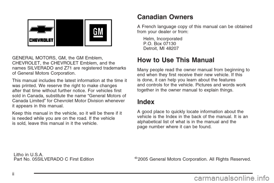 CHEVROLET SILVERADO 2005 1.G Owners Manual GENERAL MOTORS, GM, the GM Emblem,
CHEVROLET, the CHEVROLET Emblem, and the
names SILVERADO and Z71 are registered trademarks
of General Motors Corporation.
This manual includes the latest information