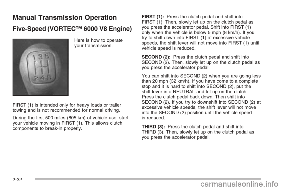 CHEVROLET SILVERADO 2005 1.G Owners Manual Manual Transmission Operation
Five-Speed (VORTEC™ 6000 V8 Engine)
Here is how to operate
your transmission.
FIRST (1) is intended only for heavy loads or trailer
towing and is not recommended for no