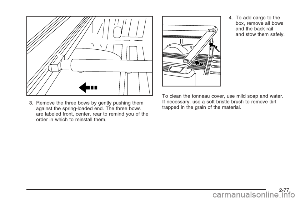 CHEVROLET SILVERADO 2005 1.G Owners Manual 3. Remove the three bows by gently pushing them
against the spring-loaded end. The three bows
are labeled front, center, rear to remind you of the
order in which to reinstall them.4. To add cargo to t