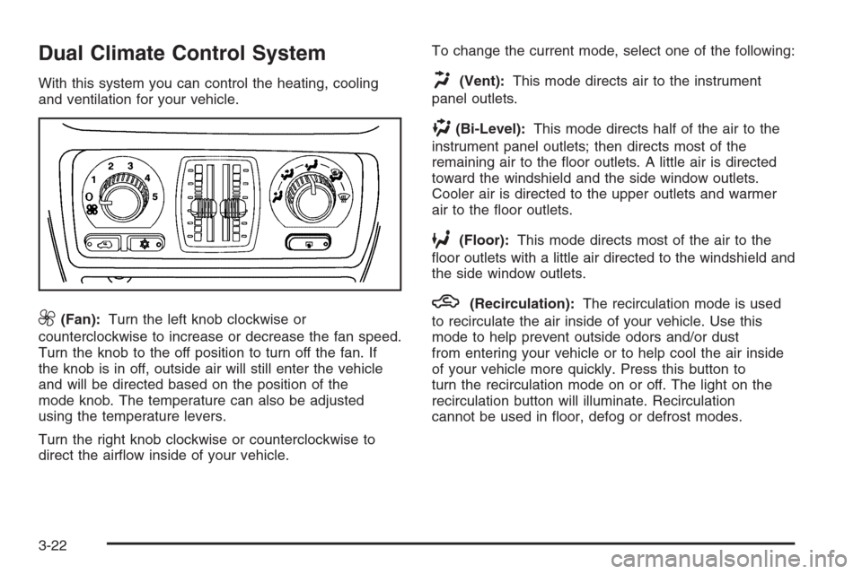 CHEVROLET SILVERADO 2005 1.G Owners Manual Dual Climate Control System
With this system you can control the heating, cooling
and ventilation for your vehicle.
9(Fan):Turn the left knob clockwise or
counterclockwise to increase or decrease the 