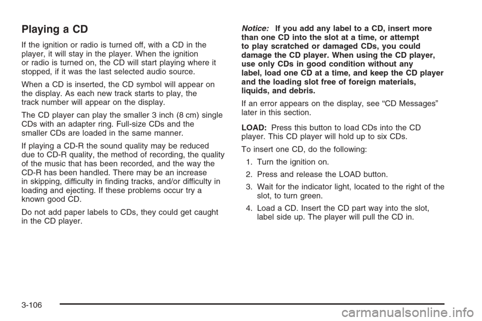 CHEVROLET SILVERADO 2005 1.G Owners Manual Playing a CD
If the ignition or radio is turned off, with a CD in the
player, it will stay in the player. When the ignition
or radio is turned on, the CD will start playing where it
stopped, if it was