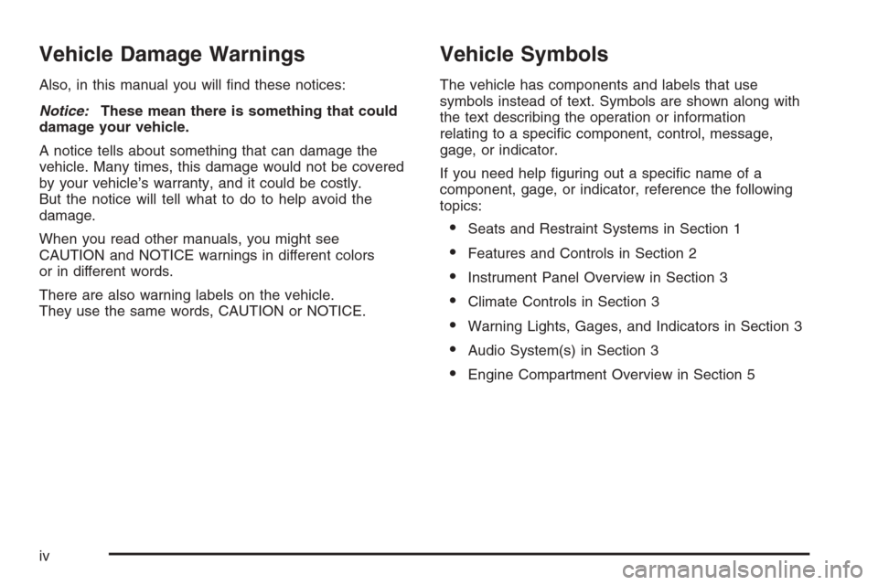CHEVROLET SILVERADO 2005 1.G Owners Manual Vehicle Damage Warnings
Also, in this manual you will �nd these notices:
Notice:These mean there is something that could
damage your vehicle.
A notice tells about something that can damage the
vehicle