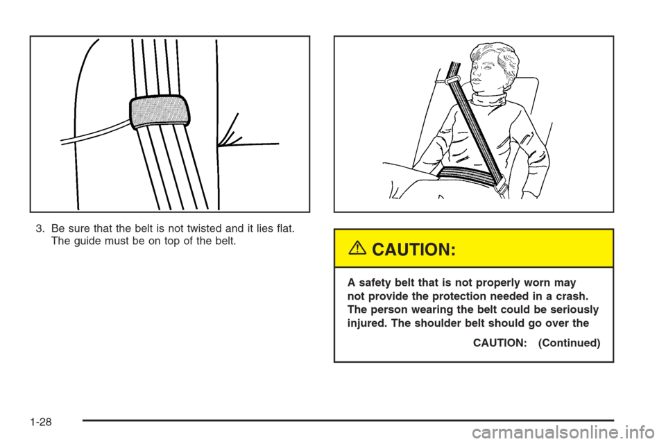 CHEVROLET SILVERADO 2005 1.G Owners Manual 3. Be sure that the belt is not twisted and it lies �at.
The guide must be on top of the belt.
{CAUTION:
A safety belt that is not properly worn may
not provide the protection needed in a crash.
The p