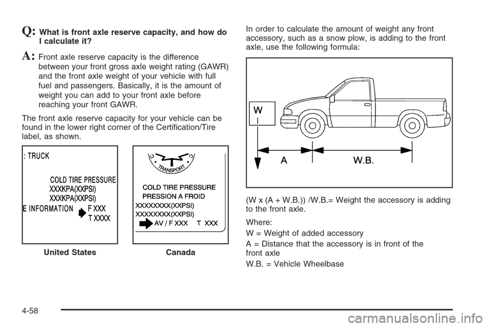 CHEVROLET SILVERADO 2005 1.G Owners Manual Q:What is front axle reserve capacity, and how do
I calculate it?
A:Front axle reserve capacity is the difference
between your front gross axle weight rating (GAWR)
and the front axle weight of your v