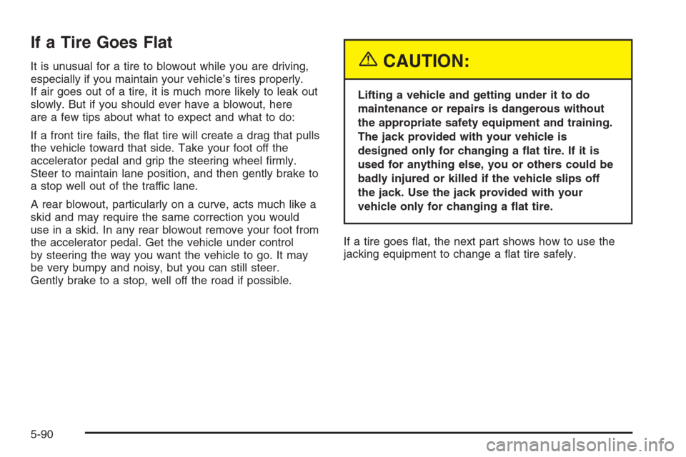 CHEVROLET SILVERADO 2005 1.G Owners Manual If a Tire Goes Flat
It is unusual for a tire to blowout while you are driving,
especially if you maintain your vehicle’s tires properly.
If air goes out of a tire, it is much more likely to leak out