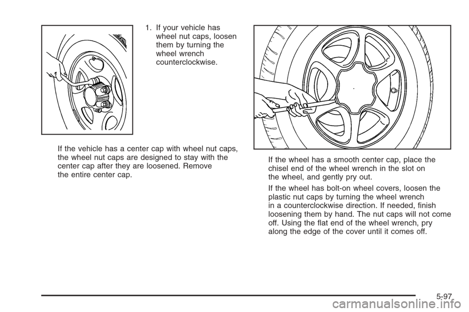 CHEVROLET SILVERADO 2005 1.G Owners Manual 1. If your vehicle has
wheel nut caps, loosen
them by turning the
wheel wrench
counterclockwise.
If the vehicle has a center cap with wheel nut caps,
the wheel nut caps are designed to stay with the
c