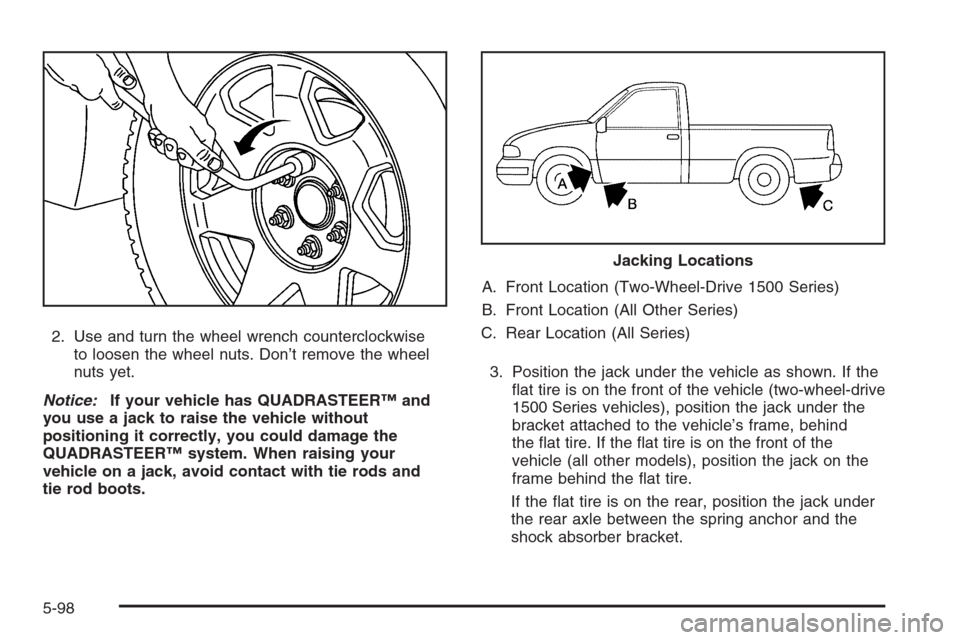 CHEVROLET SILVERADO 2005 1.G Owners Manual 2. Use and turn the wheel wrench counterclockwise
to loosen the wheel nuts. Don’t remove the wheel
nuts yet.
Notice:If your vehicle has QUADRASTEER™ and
you use a jack to raise the vehicle without