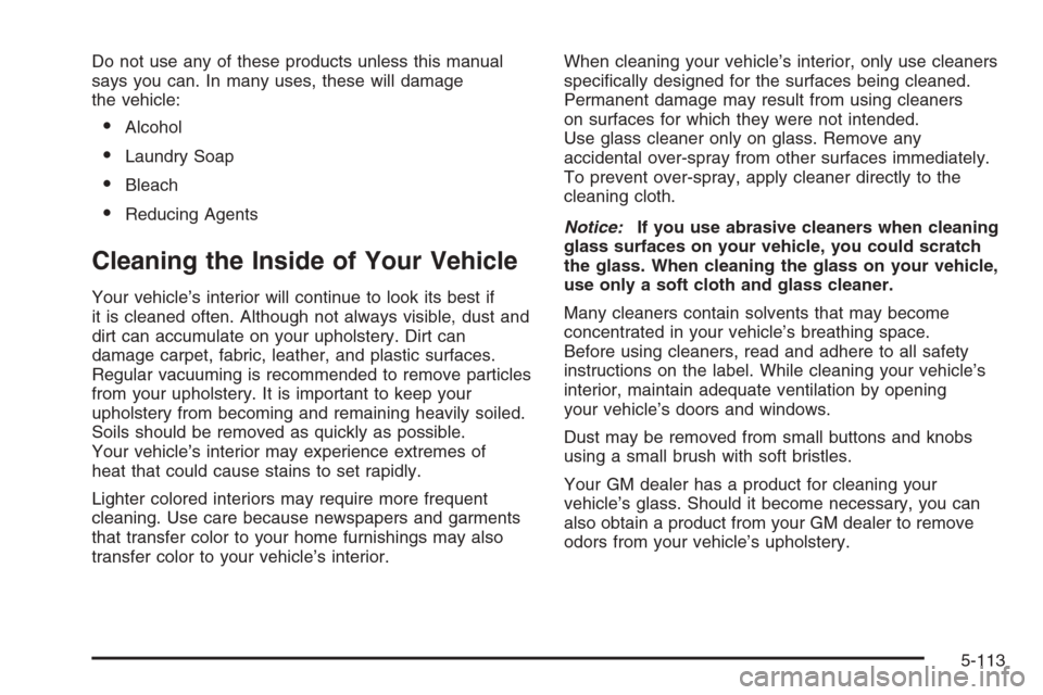 CHEVROLET SILVERADO 2005 1.G Owners Manual Do not use any of these products unless this manual
says you can. In many uses, these will damage
the vehicle:
Alcohol
Laundry Soap
Bleach
Reducing Agents
Cleaning the Inside of Your Vehicle
Your 