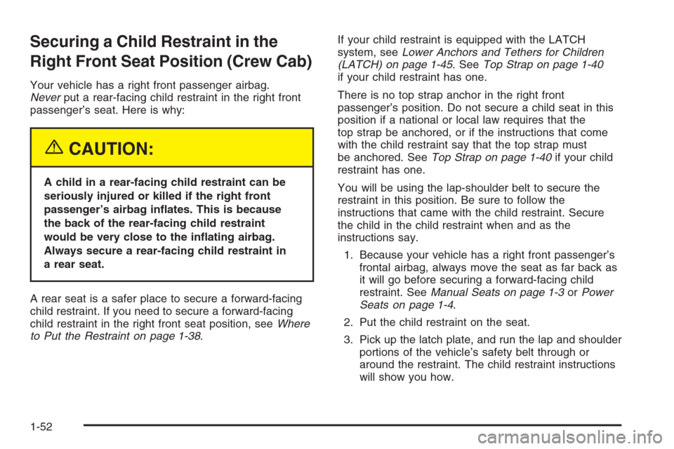 CHEVROLET SILVERADO 2005 1.G Owners Manual Securing a Child Restraint in the
Right Front Seat Position (Crew Cab)
Your vehicle has a right front passenger airbag.
Neverput a rear-facing child restraint in the right front
passenger’s seat. He