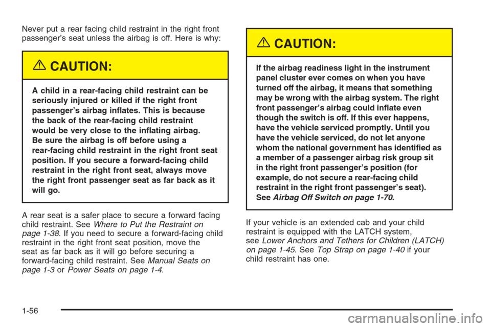 CHEVROLET SILVERADO 2005 1.G Owners Manual Never put a rear facing child restraint in the right front
passenger’s seat unless the airbag is off. Here is why:
{CAUTION:
A child in a rear-facing child restraint can be
seriously injured or kill