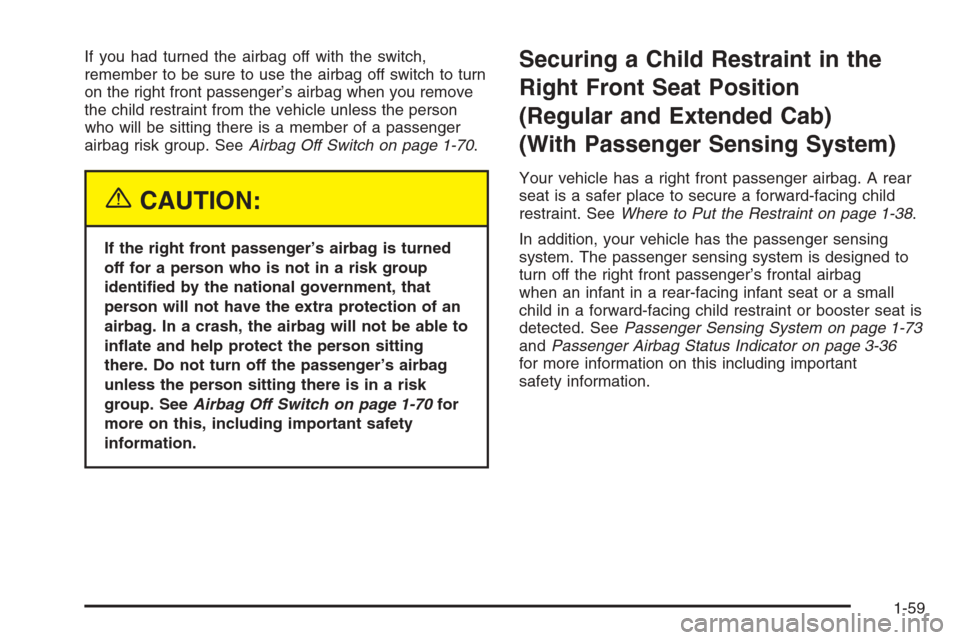 CHEVROLET SILVERADO 2005 1.G Owners Manual If you had turned the airbag off with the switch,
remember to be sure to use the airbag off switch to turn
on the right front passenger’s airbag when you remove
the child restraint from the vehicle 