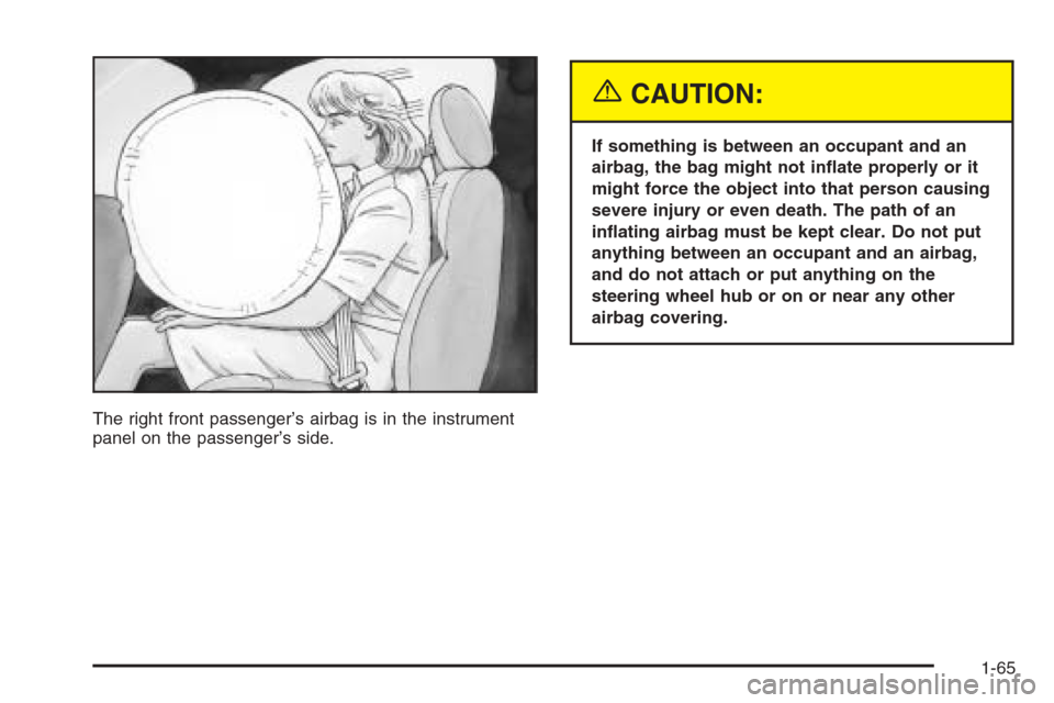 CHEVROLET SILVERADO 2005 1.G Owners Manual The right front passenger’s airbag is in the instrument
panel on the passenger’s side.
{CAUTION:
If something is between an occupant and an
airbag, the bag might not in�ate properly or it
might fo