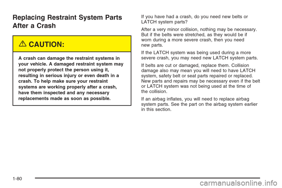 CHEVROLET SILVERADO 2005 1.G Owners Manual Replacing Restraint System Parts
After a Crash
{CAUTION:
A crash can damage the restraint systems in
your vehicle. A damaged restraint system may
not properly protect the person using it,
resulting in