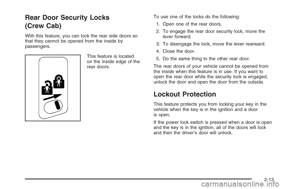 CHEVROLET SILVERADO 2005 1.G Owners Manual Rear Door Security Locks
(Crew Cab)
With this feature, you can lock the rear side doors so
that they cannot be opened from the inside by
passengers.
This feature is located
on the inside edge of the
r