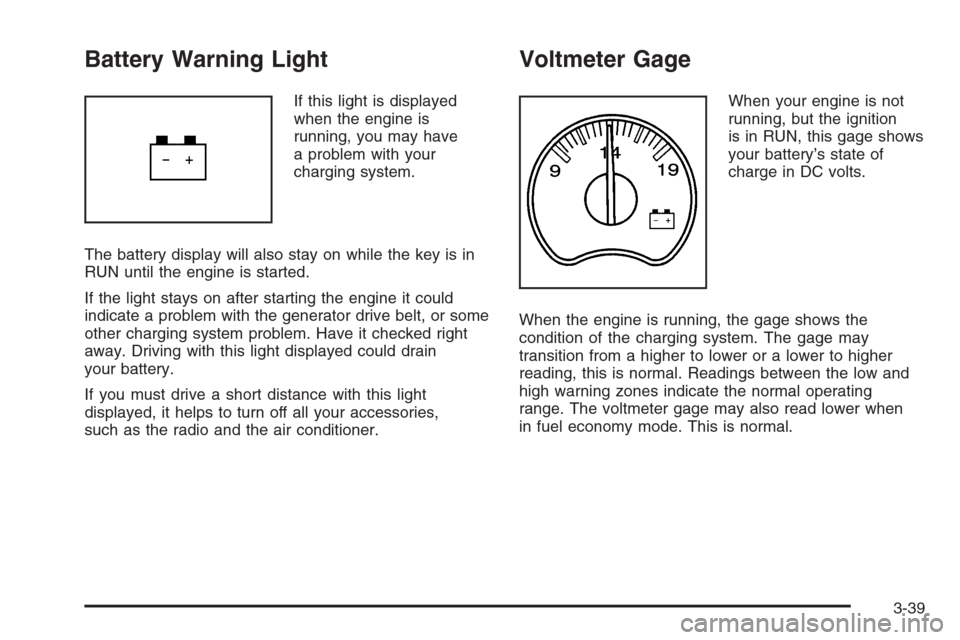 CHEVROLET SILVERADO 2006 1.G Owners Manual Battery Warning Light
If this light is displayed
when the engine is
running, you may have
a problem with your
charging system.
The battery display will also stay on while the key is in
RUN until the e