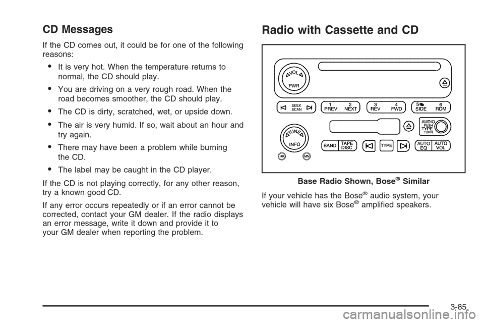 CHEVROLET SILVERADO 2006 1.G Owners Manual CD Messages
If the CD comes out, it could be for one of the following
reasons:
It is very hot. When the temperature returns to
normal, the CD should play.
You are driving on a very rough road. When 