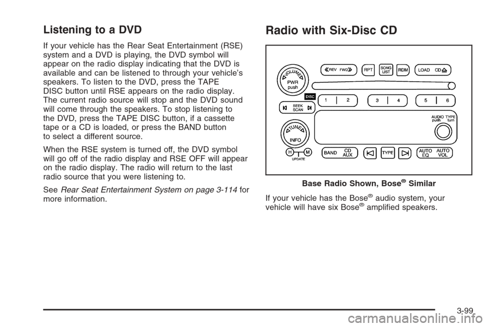 CHEVROLET SILVERADO 2006 1.G Owners Manual Listening to a DVD
If your vehicle has the Rear Seat Entertainment (RSE)
system and a DVD is playing, the DVD symbol will
appear on the radio display indicating that the DVD is
available and can be li