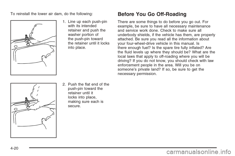 CHEVROLET SILVERADO 2006 1.G Owners Manual To reinstall the lower air dam, do the following:
1. Line up each push-pin
with its intended
retainer and push the
washer portion of
the push-pin toward
the retainer until it locks
into place.
2. Push
