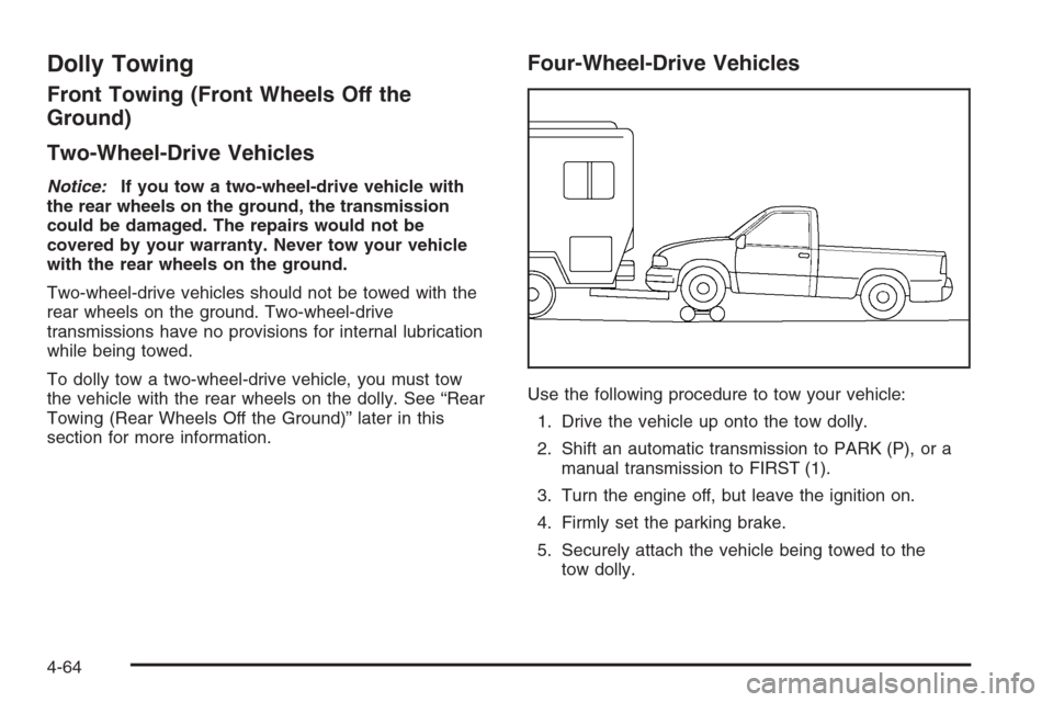 CHEVROLET SILVERADO 2006 1.G Owners Manual Dolly Towing
Front Towing (Front Wheels Off the
Ground)
Two-Wheel-Drive Vehicles
Notice:If you tow a two-wheel-drive vehicle with
the rear wheels on the ground, the transmission
could be damaged. The 