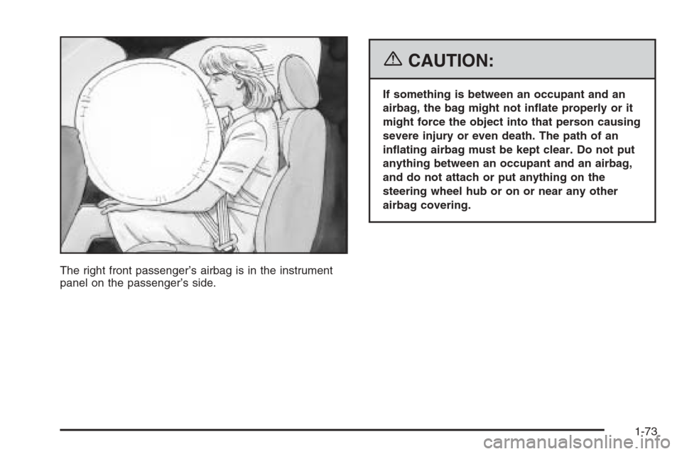 CHEVROLET SILVERADO 2006 1.G Owners Manual The right front passenger’s airbag is in the instrument
panel on the passenger’s side.
{CAUTION:
If something is between an occupant and an
airbag, the bag might not in�ate properly or it
might fo