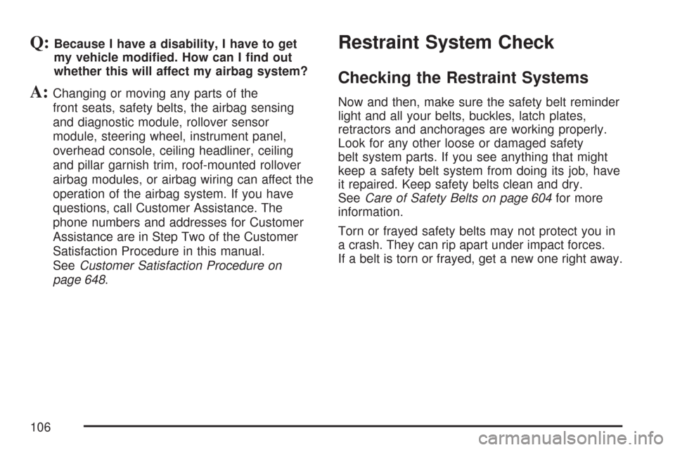 CHEVROLET SILVERADO 2007 1.G Owners Manual Q:Because I have a disability, I have to get
my vehicle modi�ed. How can I �nd out
whether this will affect my airbag system?
A:Changing or moving any parts of the
front seats, safety belts, the airba