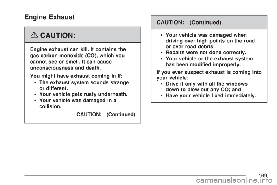 CHEVROLET SILVERADO 2007 1.G Owners Manual Engine Exhaust
{CAUTION:
Engine exhaust can kill. It contains the
gas carbon monoxide (CO), which you
cannot see or smell. It can cause
unconsciousness and death.
You might have exhaust coming in if:
