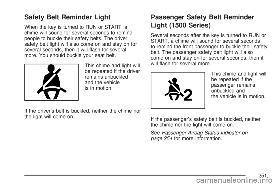 CHEVROLET SILVERADO 2007 1.G Owners Manual Safety Belt Reminder Light
When the key is turned to RUN or START, a
chime will sound for several seconds to remind
people to buckle their safety belts. The driver
safety belt light will also come on CHEVROLET SILVERADO 2007 1.G Owners Manual Safety Belt Reminder Light
When the key is turned to RUN or START, a
chime will sound for several seconds to remind
people to buckle their safety belts. The driver
safety belt light will also come on