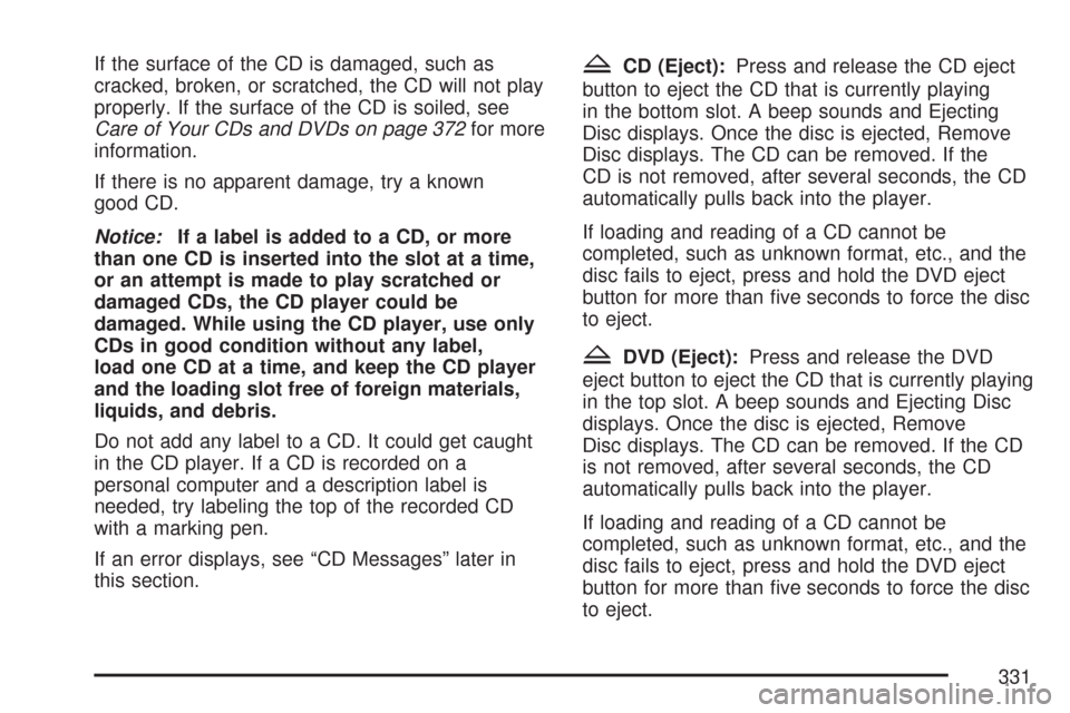 CHEVROLET SILVERADO 2007 1.G Owners Manual If the surface of the CD is damaged, such as
cracked, broken, or scratched, the CD will not play
properly. If the surface of the CD is soiled, see
Care of Your CDs and DVDs on page 372for more
informa