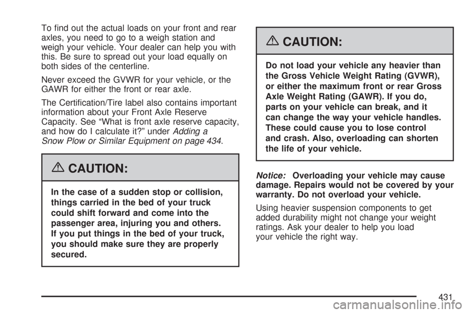 CHEVROLET SILVERADO 2007 1.G Owners Manual To �nd out the actual loads on your front and rear
axles, you need to go to a weigh station and
weigh your vehicle. Your dealer can help you with
this. Be sure to spread out your load equally on
both 