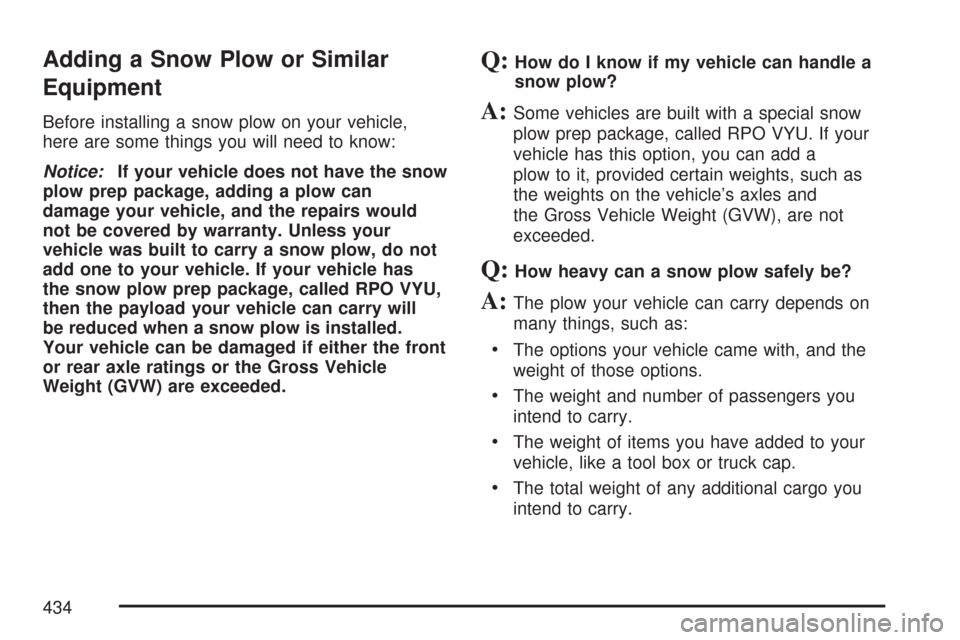 CHEVROLET SILVERADO 2007 1.G Owners Manual Adding a Snow Plow or Similar
Equipment
Before installing a snow plow on your vehicle,
here are some things you will need to know:
Notice:If your vehicle does not have the snow
plow prep package, addi CHEVROLET SILVERADO 2007 1.G Owners Manual Adding a Snow Plow or Similar
Equipment
Before installing a snow plow on your vehicle,
here are some things you will need to know:
Notice:If your vehicle does not have the snow
plow prep package, addi