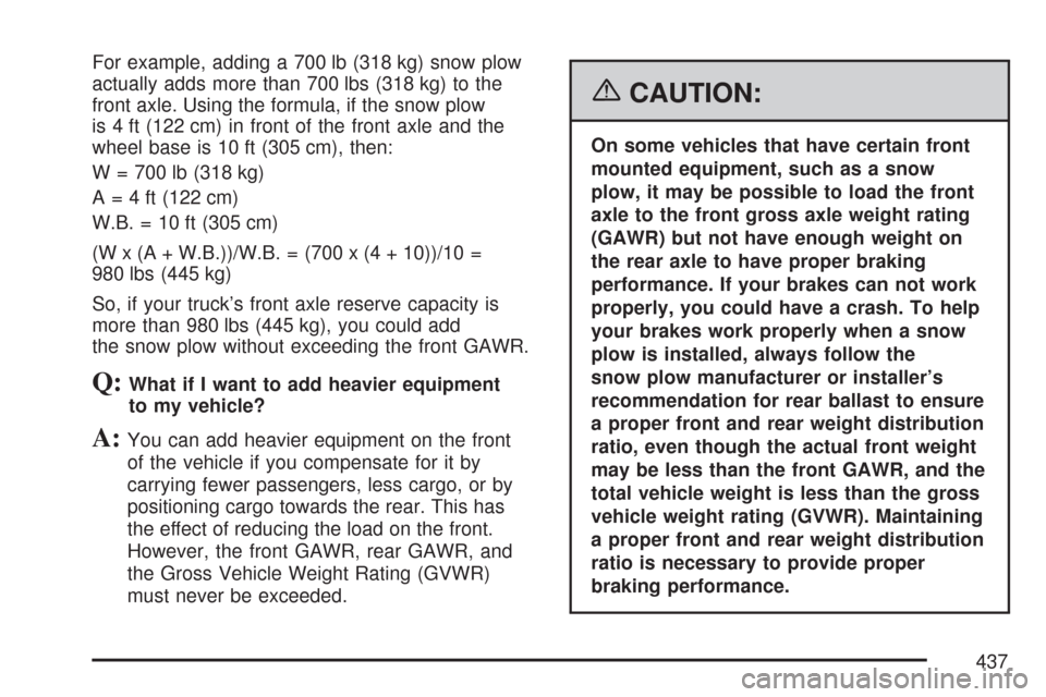 CHEVROLET SILVERADO 2007 1.G Owners Manual For example, adding a 700 lb (318 kg) snow plow
actually adds more than 700 lbs (318 kg) to the
front axle. Using the formula, if the snow plow
is 4 ft (122 cm) in front of the front axle and the
whee CHEVROLET SILVERADO 2007 1.G Owners Manual For example, adding a 700 lb (318 kg) snow plow
actually adds more than 700 lbs (318 kg) to the
front axle. Using the formula, if the snow plow
is 4 ft (122 cm) in front of the front axle and the
whee