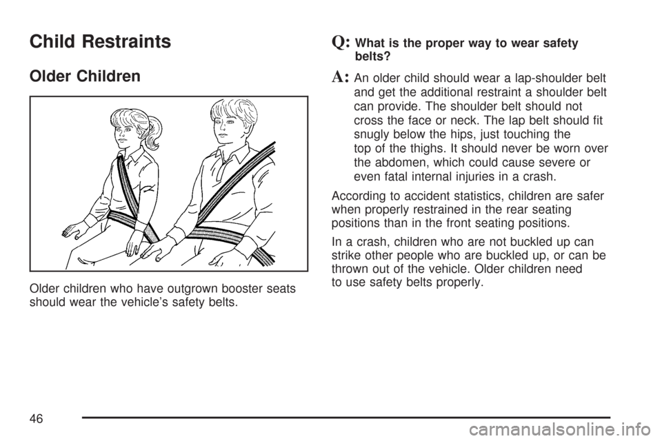 CHEVROLET SILVERADO 2007 1.G Owners Manual Child Restraints
Older Children
Older children who have outgrown booster seats
should wear the vehicle’s safety belts.
Q:What is the proper way to wear safety
belts?
A:An older child should wear a l