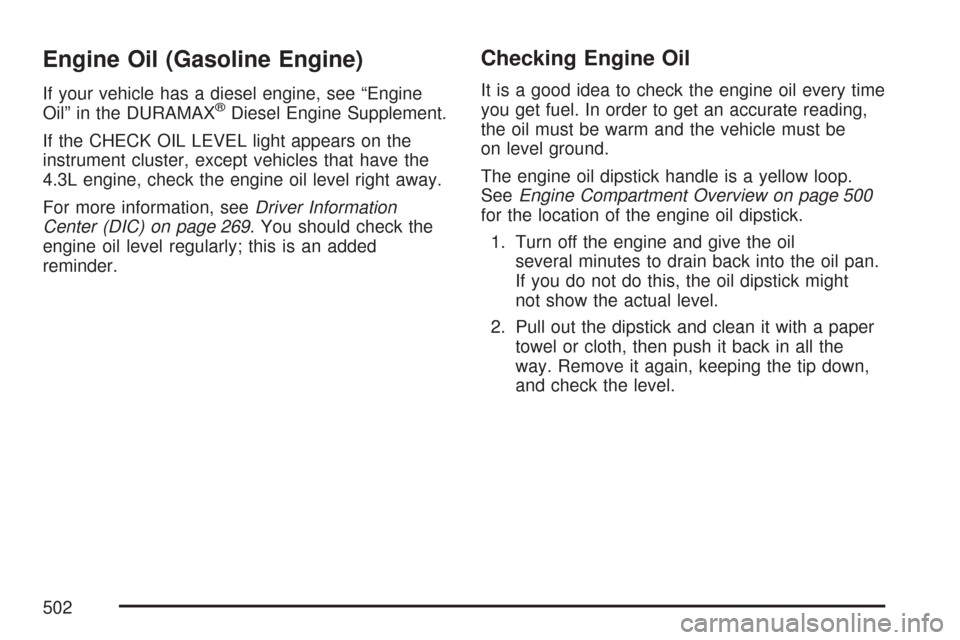 CHEVROLET SILVERADO 2007 1.G Owners Manual Engine Oil (Gasoline Engine)
If your vehicle has a diesel engine, see “Engine
Oil” in the DURAMAX®Diesel Engine Supplement.
If the CHECK OIL LEVEL light appears on the
instrument cluster, except 