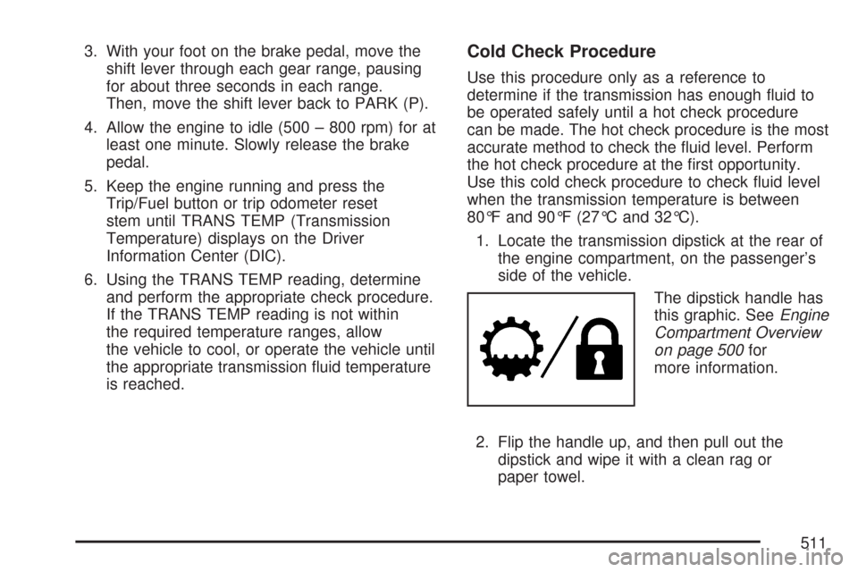 CHEVROLET SILVERADO 2007 1.G Owners Manual 3. With your foot on the brake pedal, move the
shift lever through each gear range, pausing
for about three seconds in each range.
Then, move the shift lever back to PARK (P).
4. Allow the engine to i