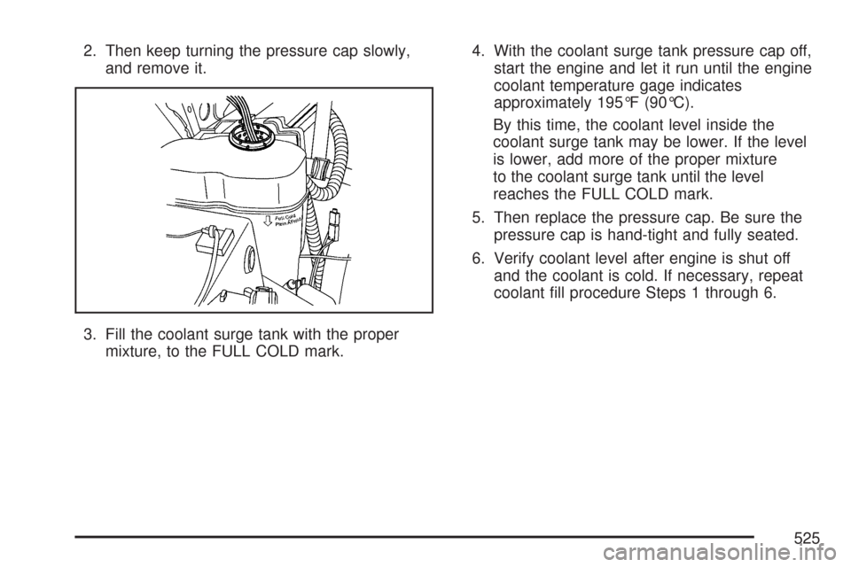 CHEVROLET SILVERADO 2007 1.G Owners Manual 2. Then keep turning the pressure cap slowly,
and remove it.
3. Fill the coolant surge tank with the proper
mixture, to the FULL COLD mark.4. With the coolant surge tank pressure cap off,
start the en
