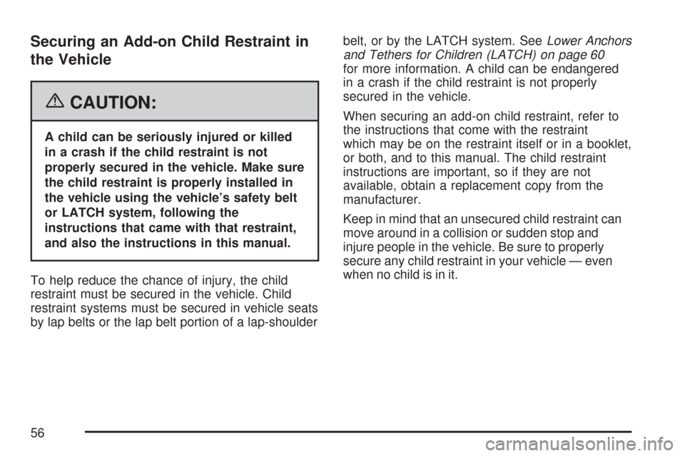 CHEVROLET SILVERADO 2007 1.G Owners Manual Securing an Add-on Child Restraint in
the Vehicle
{CAUTION:
A child can be seriously injured or killed
in a crash if the child restraint is not
properly secured in the vehicle. Make sure
the child res