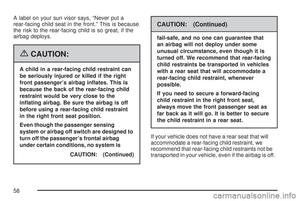 CHEVROLET SILVERADO 2007 1.G Owners Manual A label on your sun visor says, “Never put a
rear-facing child seat in the front.” This is because
the risk to the rear-facing child is so great, if the
airbag deploys.
{CAUTION:
A child in a rear