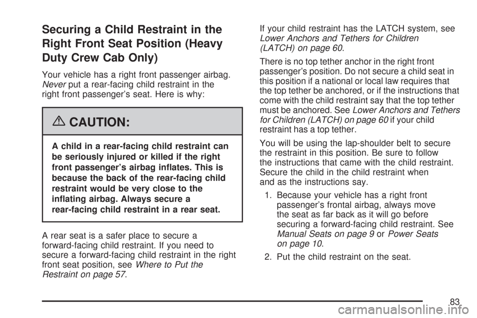 CHEVROLET SILVERADO 2007 1.G Owners Manual Securing a Child Restraint in the
Right Front Seat Position (Heavy
Duty Crew Cab Only)
Your vehicle has a right front passenger airbag.
Neverput a rear-facing child restraint in the
right front passen CHEVROLET SILVERADO 2007 1.G Owners Manual Securing a Child Restraint in the
Right Front Seat Position (Heavy
Duty Crew Cab Only)
Your vehicle has a right front passenger airbag.
Neverput a rear-facing child restraint in the
right front passen