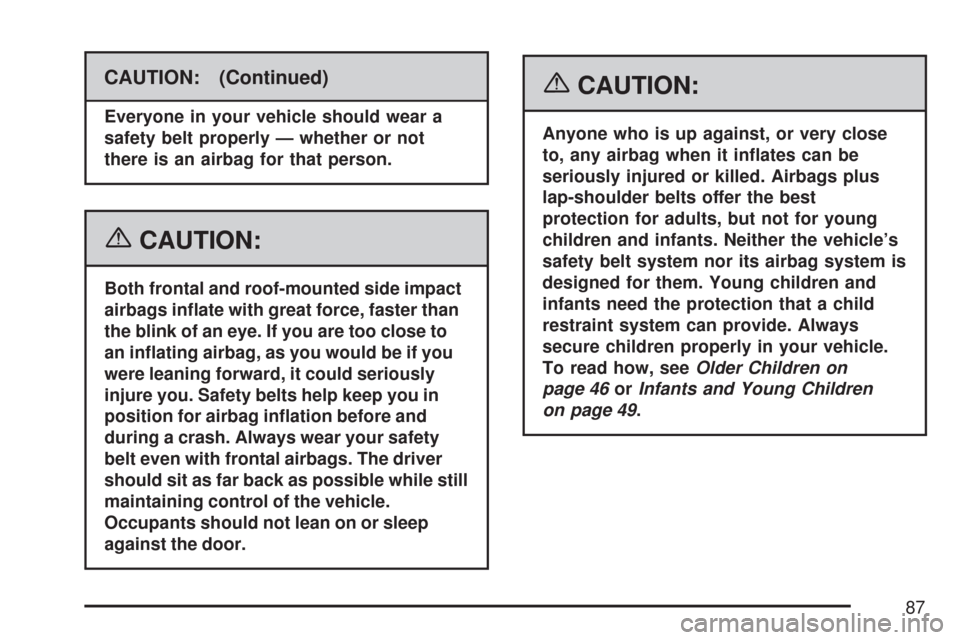 CHEVROLET SILVERADO 2007 1.G Owners Manual CAUTION: (Continued)
Everyone in your vehicle should wear a
safety belt properly — whether or not
there is an airbag for that person.
{CAUTION:
Both frontal and roof-mounted side impact
airbags in�a