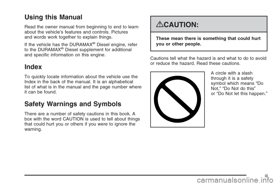 CHEVROLET SILVERADO 2008 2.G Owners Manual Using this Manual
Read the owner manual from beginning to end to learn
about the vehicle’s features and controls. Pictures
and words work together to explain things.
If the vehicle has the DURAMAX
CHEVROLET SILVERADO 2008 2.G Owners Manual Using this Manual
Read the owner manual from beginning to end to learn
about the vehicle’s features and controls. Pictures
and words work together to explain things.
If the vehicle has the DURAMAX
