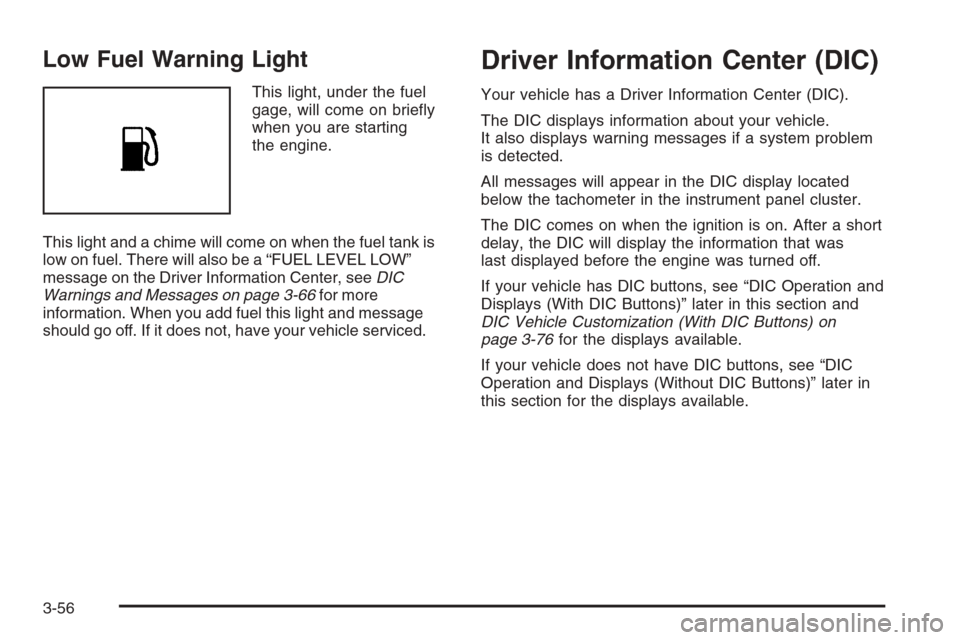 CHEVROLET SILVERADO 2008 2.G Owners Manual Low Fuel Warning Light
This light, under the fuel
gage, will come on brie�y
when you are starting
the engine.
This light and a chime will come on when the fuel tank is
low on fuel. There will also be 