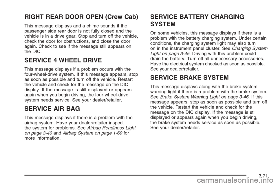 CHEVROLET SILVERADO 2008 2.G Owners Manual RIGHT REAR DOOR OPEN (Crew Cab)
This message displays and a chime sounds if the
passenger side rear door is not fully closed and the
vehicle is in a drive gear. Stop and turn off the vehicle,
check th CHEVROLET SILVERADO 2008 2.G Owners Manual RIGHT REAR DOOR OPEN (Crew Cab)
This message displays and a chime sounds if the
passenger side rear door is not fully closed and the
vehicle is in a drive gear. Stop and turn off the vehicle,
check th